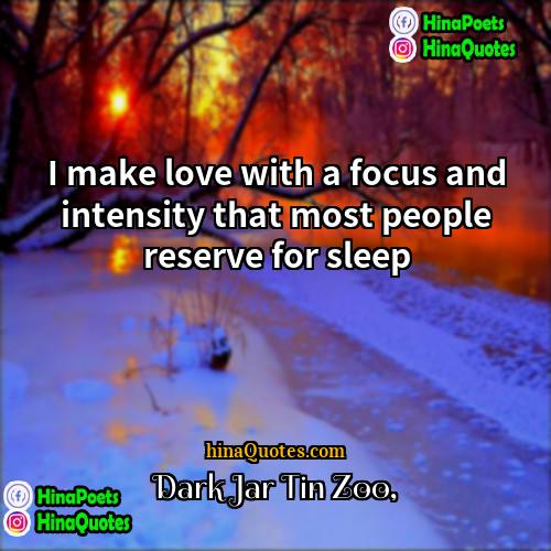 Dark Jar Tin Zoo Quotes | I make love with a focus and
